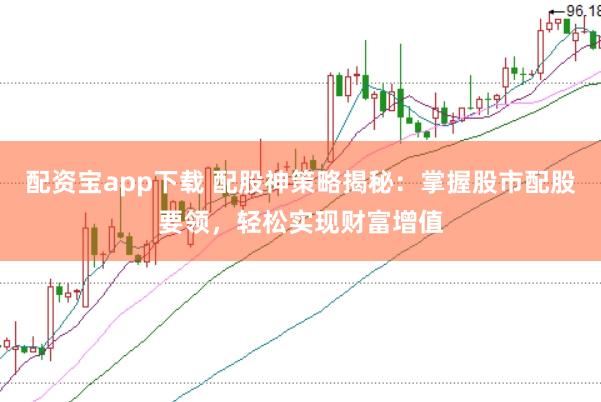 配资宝app下载 配股神策略揭秘：掌握股市配股要领，轻松实现财富增值