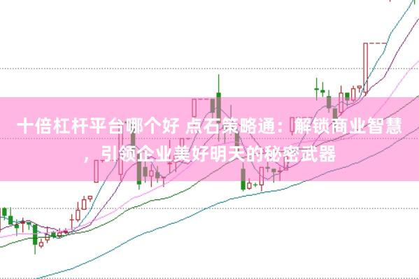 十倍杠杆平台哪个好 点石策略通：解锁商业智慧，引领企业美好明天的秘密武器