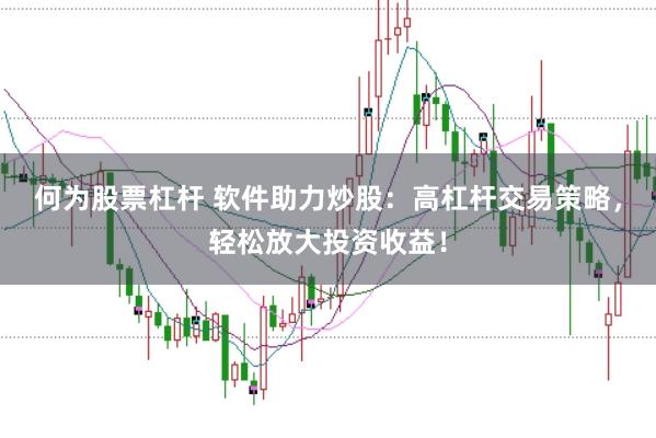 何为股票杠杆 软件助力炒股：高杠杆交易策略，轻松放大投资收益！