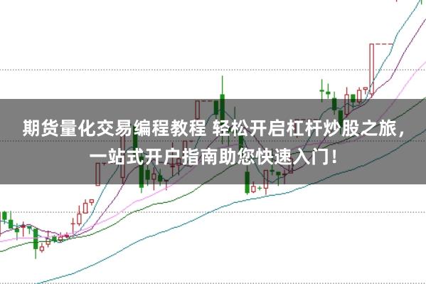期货量化交易编程教程 轻松开启杠杆炒股之旅，一站式开户指南助您快速入门！
