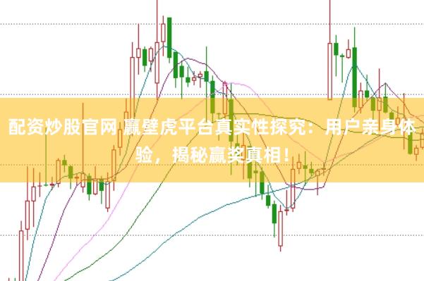 配资炒股官网 赢壁虎平台真实性探究：用户亲身体验，揭秘赢奖真相！