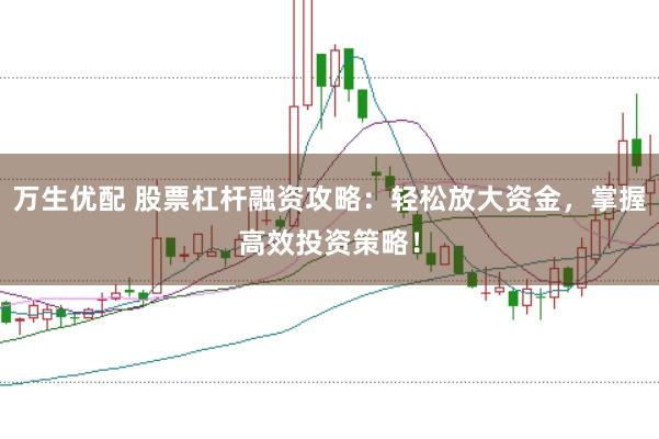 万生优配 股票杠杆融资攻略：轻松放大资金，掌握高效投资策略！
