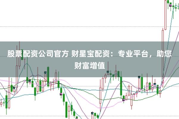 股票配资公司官方 财星宝配资：专业平台，助您财富增值