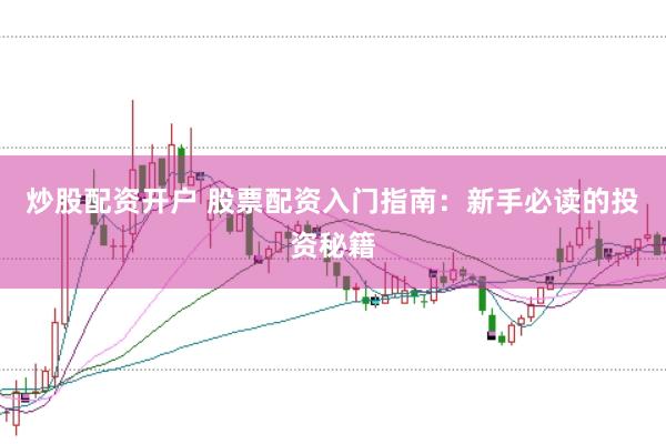 炒股配资开户 股票配资入门指南：新手必读的投资秘籍