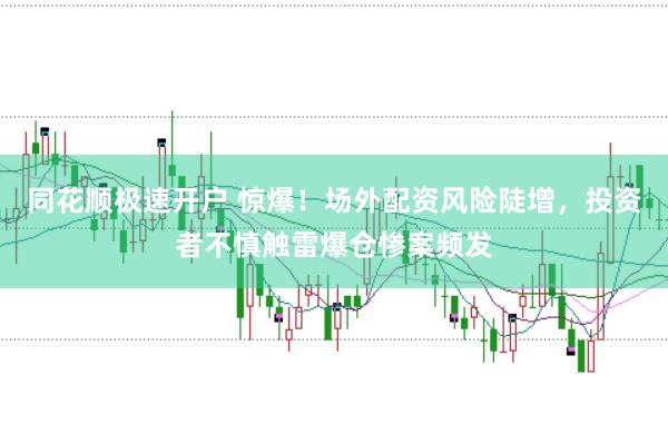 同花顺极速开户 惊爆！场外配资风险陡增，投资者不慎触雷爆仓惨案频发
