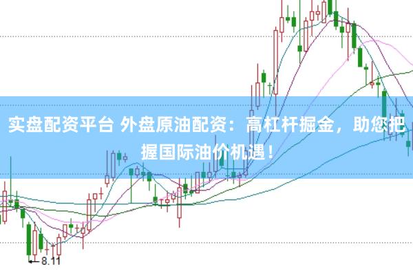 实盘配资平台 外盘原油配资：高杠杆掘金，助您把握国际油价机遇！