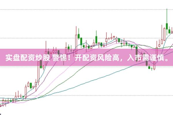实盘配资炒股 警惕！开配资风险高，入市需谨慎。