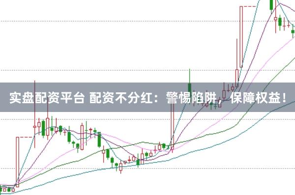 实盘配资平台 配资不分红：警惕陷阱，保障权益！