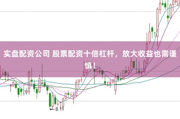 实盘配资公司 股票配资十倍杠杆，放大收益也需谨慎！