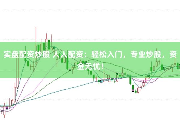实盘配资炒股 人人配资：轻松入门，专业炒股，资金无忧！