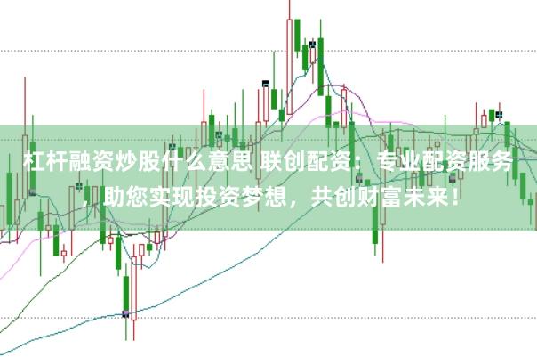 杠杆融资炒股什么意思 联创配资：专业配资服务，助您实现投资梦想，共创财富未来！