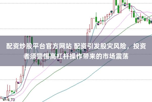 配资炒股平台官方网站 配资引发股灾风险，投资者须警惕高杠杆操作带来的市场震荡