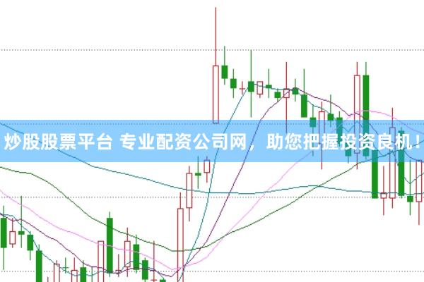 炒股股票平台 专业配资公司网，助您把握投资良机！