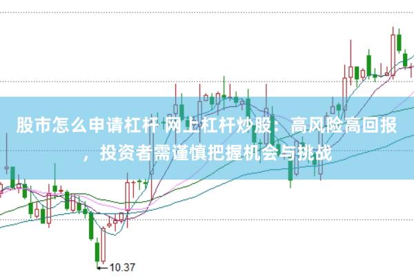 股市怎么申请杠杆 网上杠杆炒股：高风险高回报，投资者需谨慎把握机会与挑战