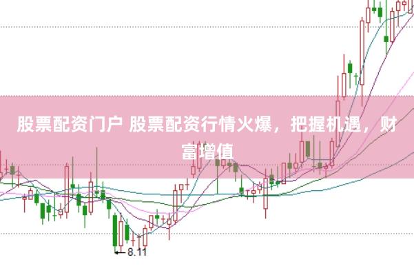 股票配资门户 股票配资行情火爆，把握机遇，财富增值