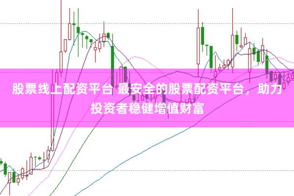 股票线上配资平台 最安全的股票配资平台，助力投资者稳健增值财富