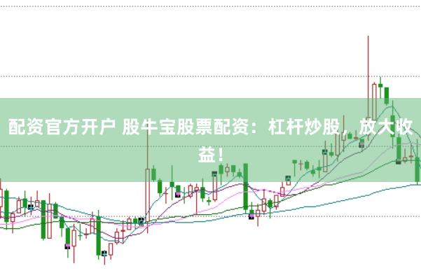 配资官方开户 股牛宝股票配资：杠杆炒股，放大收益！