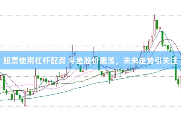 股票使用杠杆配资 斗鱼股价震荡，未来走势引关注