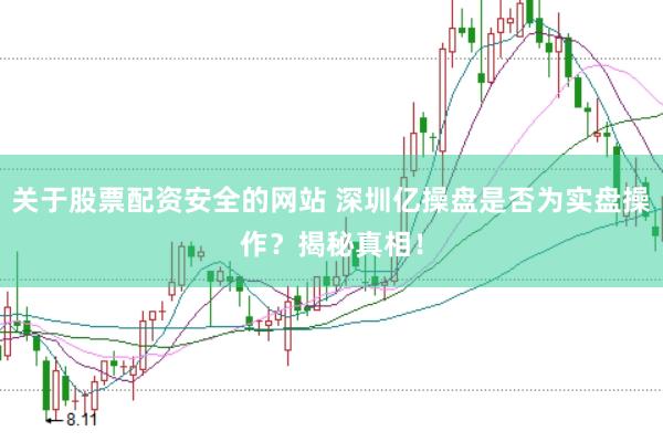 关于股票配资安全的网站 深圳亿操盘是否为实盘操作？揭秘真相！