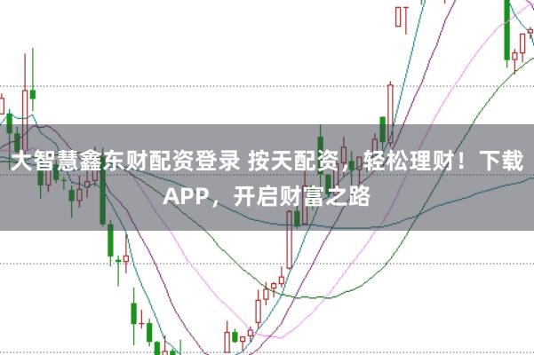 大智慧鑫东财配资登录 按天配资，轻松理财！下载APP，开启财富之路