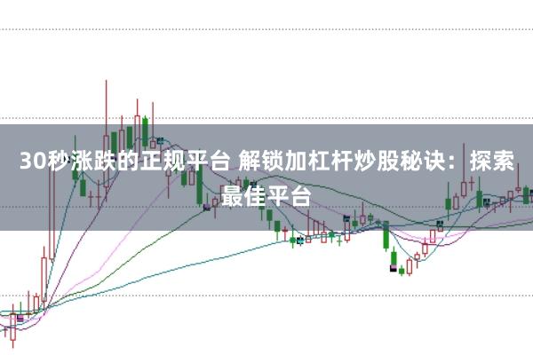 30秒涨跌的正规平台 解锁加杠杆炒股秘诀：探索最佳平台