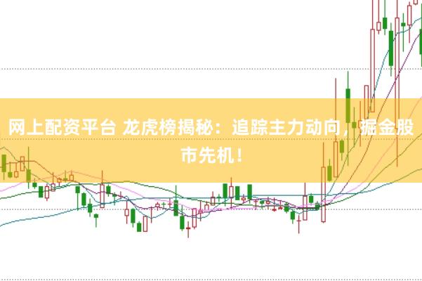 网上配资平台 龙虎榜揭秘：追踪主力动向，掘金股市先机！