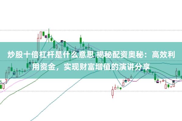 炒股十倍杠杆是什么意思 揭秘配资奥秘：高效利用资金，实现财富增值的演讲分享