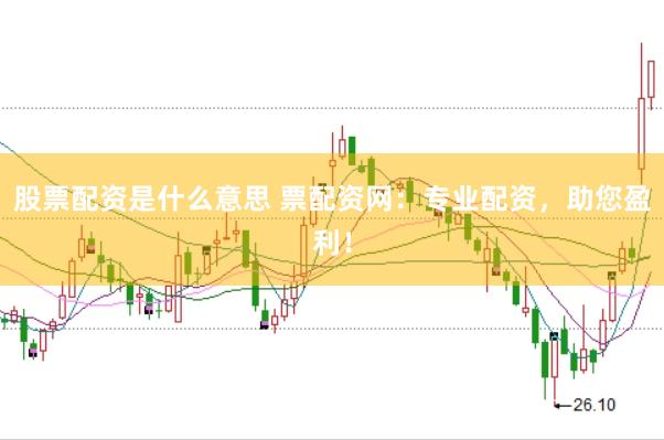 股票配资是什么意思 票配资网：专业配资，助您盈利！
