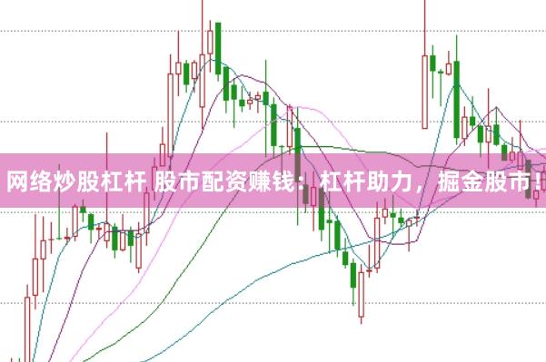 网络炒股杠杆 股市配资赚钱：杠杆助力，掘金股市！