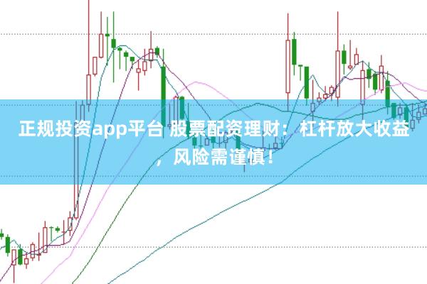 正规投资app平台 股票配资理财：杠杆放大收益，风险需谨慎！