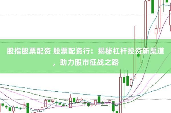 股指股票配资 股票配资行：揭秘杠杆投资新渠道，助力股市征战之路