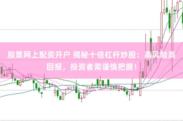 股票网上配资开户 揭秘十倍杠杆炒股：高风险高回报，投资者需谨慎把握！