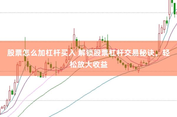 股票怎么加杠杆买入 解锁股票杠杆交易秘诀，轻松放大收益