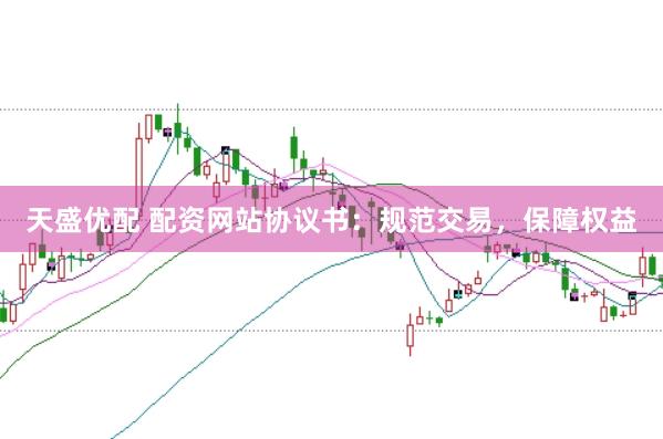 天盛优配 配资网站协议书：规范交易，保障权益
