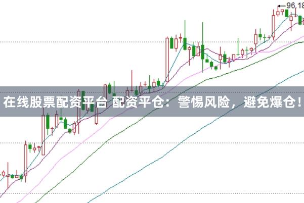 在线股票配资平台 配资平仓：警惕风险，避免爆仓！