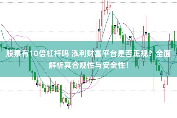 股票有10倍杠杆吗 泓利财富平台是否正规？全面解析其合规性与安全性！