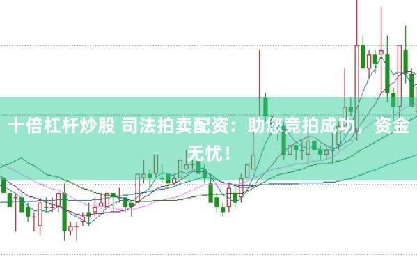 十倍杠杆炒股 司法拍卖配资：助您竞拍成功，资金无忧！