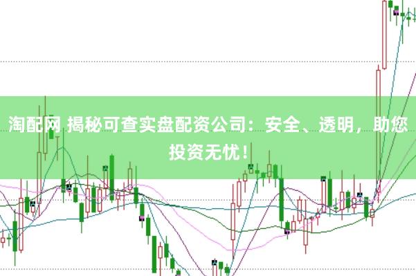淘配网 揭秘可查实盘配资公司：安全、透明，助您投资无忧！