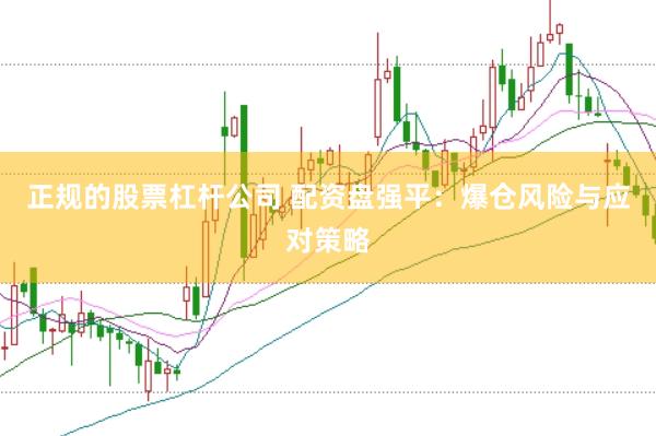 正规的股票杠杆公司 配资盘强平：爆仓风险与应对策略
