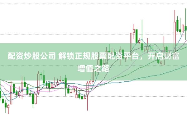 配资炒股公司 解锁正规股票配资平台，开启财富增值之路