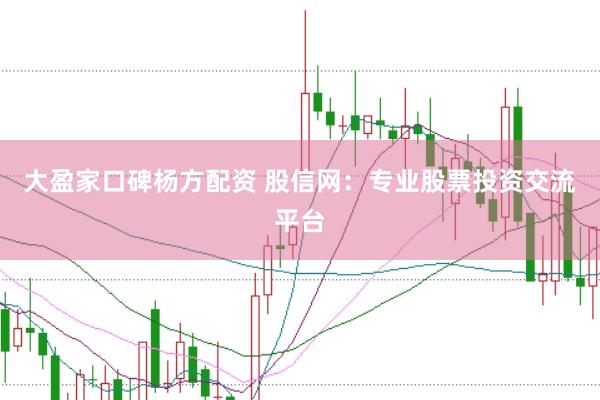 大盈家口碑杨方配资 股信网：专业股票投资交流平台