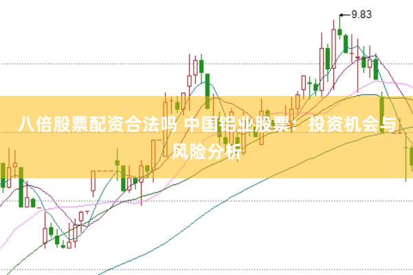 八倍股票配资合法吗 中国铝业股票：投资机会与风险分析