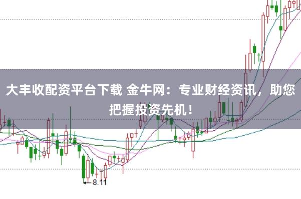 大丰收配资平台下载 金牛网：专业财经资讯，助您把握投资先机！