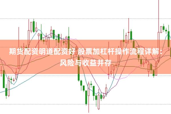 期货配资明道配资好 股票加杠杆操作流程详解：风险与收益并存