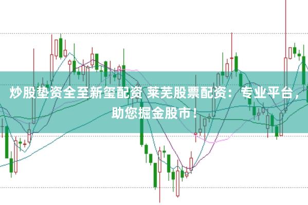 炒股垫资全至新玺配资 莱芜股票配资：专业平台，助您掘金股市！
