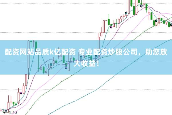 配资网站品质k亿配资 专业配资炒股公司，助您放大收益！
