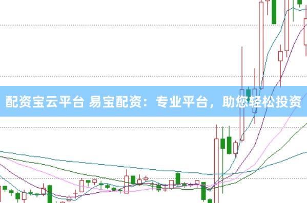配资宝云平台 易宝配资：专业平台，助您轻松投资