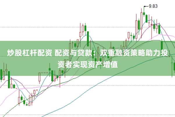 炒股杠杆配资 配资与贷款：双重融资策略助力投资者实现资产增值