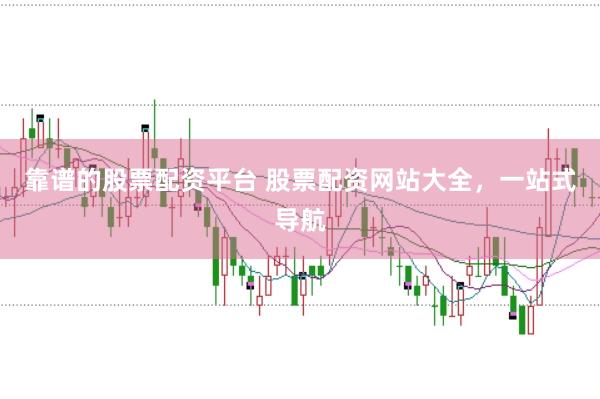 靠谱的股票配资平台 股票配资网站大全，一站式导航