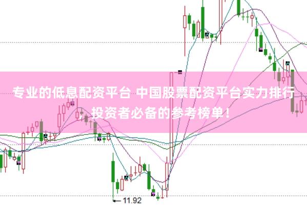 专业的低息配资平台 中国股票配资平台实力排行，投资者必备的参考榜单！